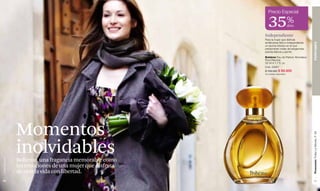Precio Especial

                                                            35%                     dcto

                                                         Independiente
                                                         Para la mujer que disfruta
                                                         sintiéndose libre e independiente,




                                                                                              PERFUMES
                                                         un aroma intenso en el que
                                                         predominan notas de bergamota,
                                                         peonía blanca y jazmín.
                                                         Bohème Eau de Parfum Atomiseur
                                                         Pour Femme.
                                                         50 ml e 1.7 fl. oz.
                                                         Cód. 23091
                                                         $ 158.000 $ 99.900
                                                         40 unidades disponibles.




               Momentos




                                                                                              Promoción Trolley Le Monde, P 65
               inolvidables
               Bohème, una fragancia memorable como
www.lbel.com




               las emociones de una mujer que disfruta
               de vivir la vida con libertad.
 62                                                                                              63
 