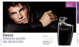 Precio Especial

                                                                     40%      dcto




                                                                                       HOMBRES
                                                                                       Promoción Trolley Le Monde, P 65
               Devos           Magnético

               Intenso poder
                               Él despierta apasionados deseos en
                               las mujeres, como su aroma que
                               combina a la perfección picantes
www.lbel.com




                               toques especiados y embriagadoras



               de atracción
                               notas de sándalo, bourbon y tabaco.

                               Devos Magnetic Eau de Toilette
                               Atomiseur Pour Homme.
                               100 ml e 3.4 fl. oz. Cód. 24779
                               $ 161.000 $ 94.900
 88                            110 unidades disponibles.                                  89
 