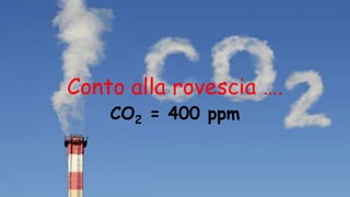 Conto alla rovescia ….
CO2 = 400 ppm
 