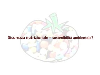 Sicurezza nutrizionale =  sostenibilità ambientale? 