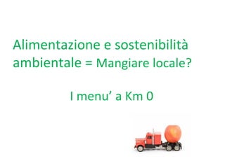Alimentazione e sostenibilità ambientale =  Mangiare locale? I menu’ a Km 0 