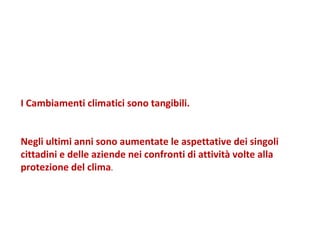 I Cambiamenti climatici sono tangibili.  Negli ultimi anni sono aumentate le aspettative dei singoli cittadini e delle aziende nei confronti di attività volte alla protezione del clima . 