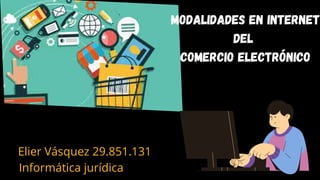 Modalidades en internet
del
comercio electrónico
Elier Vásquez 29.851.131
Informática jurídica
 