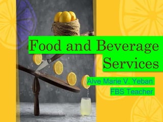 Food and Beverage
Services
Alve Marie V. Yeban
FBS Teacher
 