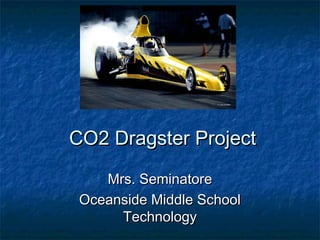CO2 Dragster ProjectCO2 Dragster Project
Mrs. SeminatoreMrs. Seminatore
Oceanside Middle SchoolOceanside Middle School
TechnologyTechnology
 