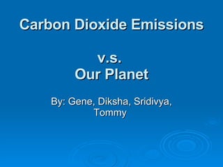 Carbon Dioxide Emissions  v.s.  Our Planet By: Gene, Diksha, Sridivya, Tommy  