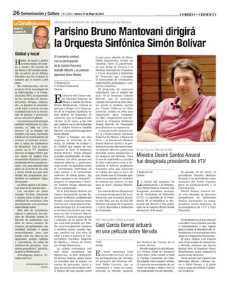 La artillería del pensamiento
26 Comunicación y Cultura | Nº 2.026
El concierto contará
con la participación
de la arpista francesa
Isabelle Moretti y la pianista
japonesa Kana Okada
T/ Redacción CO
F/ Cortesía Fundamusical
Caracas
E
l director del Conservato-
rio Nacional Superior de
Música y Danza de París,
Bruno Mantonvani, regresa al
país para dirigir a los integran-
tes de la Orquesta Sinfónica Si-
món Bolívar de Venezuela. El
concierto, que se realizará este
viernes 15 de mayo, a las 5:00
pm, contará con la participación
de la arpista francesa Isabelle
Moretti y de la pianista japonesa
Kana Okada.
“Volver a trabajar con esta
orquesta es sentirme en fa-
milia. El método de trabajo y
la calidad que espero de una
orquesta lo tiene la Sinfónica
Simón Bolívar. Tengo siempre
grandes posibilidades de expe-
rimentar con ellos, porque son
músicos abiertos y generosos.
Aquí existe un equilibrio entre
el virtuosismo individual de
cada músico y el virtuosismo
colectivo de todos juntos. ¡En
ellos conseguí a mi orquesta!”,
aseguró el compositor y direc-
tor francés Bruno Mantovani
en un comunicado.
En la Sala Simón Bolívar del
Centro Nacional de Acción So-
cial por la Música, en Quebrada
Honda, sonarán algunas notas
escritas por compositores fran-
ceses del siglo XX. El concierto
se iniciará con la obra que com-
puso en 1931 el francés Mauri-
ce Ravel, Concierto para piano
y orquesta, en sol mayor M. 83,
que será interpretado por Oka-
da. La joven japonesa comenzó
a estudiar piano cuando ape-
nas contaba con tres años de
edad y a los 15 ingresó al Con-
servatorio Nacional Superior
de Música y Danza de París,
que dirige Mantovani.
La velada continuará con
una pieza compuesta por
Mantovani, en 2014: Schlemihl.
El artista francés, quien inició
su transitar por la música en
cursos de percusión, piano y
jazz,haescritoobrasdesde1997.
A ﬁnales del año pasado visitó
Mañana en el Centro de Acción Social por la Música
el país para, además de dictar
clases magistrales, ﬁrmar un
convenio entre el conservato-
rio que dirige en Francia y el
Sistema Nacional de Orquestas
y Coros Juveniles e Infantiles
de Venezuela que contempla
el intercambio de estudiantes,
capacitación pedagógica y con-
ciertos conjuntos.
El programa de concierto
continuará con el sonido del
arpa de la francesa Isabelle
Moretti, que se escuchará
cuando interprete la obra Dan-
ses sacrée et profane, escrita
por Claude Debussy en 1904,
mientras creaba su obra más
importante para orquesta:
La Mer; composición que eje-
cutará la Orquesta Sinfónica
Simón Bolívar de Venezuela
para ﬁnalizar su repertorio.
“Como parte del convenio en-
tre el Conservatorio Nacional
Superior de Música y Danza de
París y la Fundación Musical
Simón Bolívar invité a la pro-
fesora francesa del conservato-
rio Isabelle Moretti, quien está
dictando clases magistrales a
los músicos del Sistema. Para
el mes de septiembre y octubre
de 2015 esperamos traer a Ve-
nezuela a futuros profesores
franceses para que conozcan
el trabajo que aquí se hace. Es
que desde que el Sistema apa-
reció ya no puedes ser profesor
de música sin conocer lo que
aquí se hace”, declaró Manto-
vani.
LavisitadeBrunoMantovani
a Caracas forma parte de la ce-
lebración, que se realiza duran-
te todo 2015, por los 40 años del
Sistema Nacional de Orquestas
y Coros Juveniles e Infantiles
de Venezuela.
T/ EFE
Cannes
El actor mexicano Gael
García Bernal será uno de
los protagonistas de Neruda,
un proyecto del director chi-
leno Pablo Larraín, que se
comenzará a rodar en junio,
informó la edición especial
En la Gaceta Oﬁcial 40.658
Ministra Desiré Santos Amaral
fue designada presidenta de VTV
T/ Redacción CO
Caracas
La titular del despacho de
Comunicación y la Informa-
ción, Desiré Santos Amaral , fue
designada presidenta encarga-
da de Venezolana de Televisión
(VTV). La decisión de la Presi-
dencia de la República se des-
prende del decreto 1.749, publi-
cado en la Gaceta Oﬁcial 40.658
del martes 12 de mayo.
Del realizador Pablo Larraín
Gael García Bernal actuará
en una película sobre Neruda
del Festival de Cannes de la
revista Variety.
Nerudacontarálavidadelpoe-
ta y Premio Nobel de Literatura
entre 1846 y 1948, cuando se unió
al Partido Comunista de Chile,
fue elegido como senador, protes-
tó contra la encarcelación de mi-
neros en huelga y llegó a huir al
ser amenazado con ser detenido.
Un momento en el que comenzó
a escribir Canto General, una oda
a Latinoamérica y que supuso
para el poeta el abandono del ro-
manticismoyelsurrealismopara
pasaralcompromisohumanista.
El actor chileno Luis Gnecco
será el encargado de interpretar
a Neruda, mientras que García
Bernal será el inspector Oscar
Peluchoneau, quien organizó la
persecución del poeta.
Otros actores del reparto son
Mercedes Morán, Alfredo Cas-
tro y Pablo Derqui y el guión
está a cargo del chileno Guiller-
mo Calderón.
El pasado 28 de abril, el
presidente Nicolás Maduro
designó a la periodista como
ministra del Poder Popular
para la Comunicación y la
Información.
Desiré Santos Amaral tie-
ne tres décadas de ejercicio
periodístico en diferentes
medios nacionales. La comu-
nicadora social sustituye en
la presidencia de VTV a Yuri
Pimentel.
Global y local
Hablar de local y global
es como hablar de cuer-
po y mente, del mundo de
las ideas y del mundo sensi-
ble; es entrar en un dilema
ﬁlosóﬁco que ha ocupado al
hombre por lo menos 2.500
años.
Sin embargo hoy, con los
avances de la tecnología de
la Información y la Comu-
nicación (TIC), la expansión
de los mercados de bienes,
servicios, divisas, valores,
etc., se plantea la disyunti-
va de estar y actuar en una
realidad local con la necesi-
dad de pensar y proyectar
en un escenario global.
Los avances en tecnología
satelital facilitaron la tras-
misión, en 1969, en “vivo
directo” de la llegada del
hombre a la Luna, haciendo
habitual el conocimiento de
eventos al instante ocurri-
dos a miles de kilómetros
de distancia. Con la inno-
vación de la TV Satelital
Directa al Hogar (DTH, por
sus siglas en inglés) esta
trasmisión eliminó la inter-
mediación de los canales lo-
cales, con una antenita tipo
plato en el techo de su casa
y usted, dónde sea que esté,
recibe los programas pro-
ducidos en cualquier lugar
del mundo.
La ﬁbra óptica y la inter-
net acercaron mucho más.
Los servicios de redes
sociales Twitter, Facebook
y tantos otros le dan la po-
sibilidad de socializar, aun
parcialmente, con personas
estén dónde estén.
Más allá de entretener,
educar e informar, los me-
dios de difusión tienen la
función de mediación; son
ellos la única manera de
conocer, de aprehender, esa
realidad distante y ajena
materialmente, pero que
incide cada vez más en las
opiniones, gustos, hábitos
y costumbres, de miles de
millones de personas, “una
nueva geocultura”, parafra-
seando a Wallerstein.
¡Paradigmas nuevos, de-
safíos nuevos!
alvin.lezama@gmail.com
Caracas
LaCanalla
 
