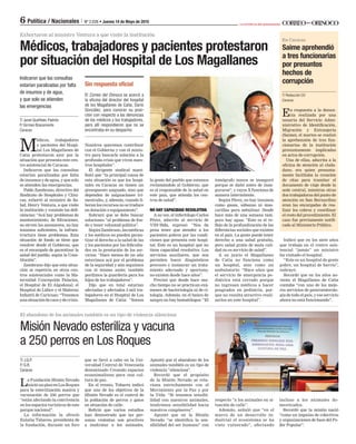 La artillería del pensamiento
6 Política / Nacionales | Nº 2.026
El abandono de los animales también es un tipo de violencia silenciosa
Misión Nevado esteriliza y vacuna
a 250 perros en Los Roques
T/ J.Q.P.
F/ G.B.
Caracas
La Fundación Misión Nevado
inicióunplanenLosRoques
para la esterilización masiva y
vacunación de 250 perros que
“están afectando la convivencia
en los espacios turísticos de este
parque nacional”.
La información la ofreció
Eulalia Tabares, presidenta de
la fundación, durante un foro
que se llevó a cabo en la Uni-
versidad Central de Venezuela
denominado Creando espacios
ecoanimalistas para una cul-
tura de paz.
En el evento, Tabares indicó
que uno de los objetivos de la
Misión Nevado es el control de
la población de perros y gatos
en situación de calle.
Reﬁrió que varios estudios
han demostrado que las per-
sonas violentas son proclives
a maltratar a los animales.
En Caracas
T/ Redacción CO
Caracas
En respuesta a la denun-
cia realizada por una
usuaria del Servicio Admi-
nistrativo de Identiﬁcación,
Migración y Extranjería
(Saime), el martes se realizó
la aprehensión de tres fun-
cionarias de la institución
presuntamente implicadas
en actos de corrupción.
Una de ellas, adscrita a la
oﬁcina de atención al ciuda-
dano, era quien presunta-
mente facilitaba la creación
de citas para tramitar el
documento de viaje desde la
sede central, mientras otras
dos trabajadoras del punto de
atención en San Bernardino
eran las encargadas de rea-
lizar los cobros y coordinar
el resto del procedimiento. El
caso fue previamente notiﬁ-
cado al Ministerio Público.
Apuntó que el abandono de los
animales también es un tipo de
violencia “silenciosa”.
Recordó que el propósito
de la Misión Nevado se rela-
ciona estrechamente con el
Movimiento por la Paz y por
la Vida: “Si tenemos sensibi-
lidad con nuestros animales,
tendremos sensibilidad hacia
nuestros congéneres”.
Apuntó que en la Misión
Nevado “se identiﬁca la sen-
sibilidad del ser humano” con
respecto “a los animales en si-
tuación de calle”.
Además, señaló que “en el
marco de un desarrollo in-
dustrial el ecosistema se ha
visto vulnerado”, afectando
incluso a los animales do-
mesticados.
Recordó que la misión nació
“como un impulso de colectivos
y organizaciones de base del Po-
der Popular”.
Exhortaron al ministro Ventura a que visite la institución
Indicaron que las consultas
estarían paralizadas por falta
de insumos y de agua,
y que solo se atienden
las emergencias
T/ Janet Queffelec Padrón
F/ Girman Bracamonte
Caracas
M
édicos, trabajadores
y pacientes del Hospi-
tal Los Magallanes de
Catia protestaron ayer por la
situación que presenta este cen-
tro asistencial de Caracas.
Indicaron que las consultas
estarían paralizadas por falta
de insumos y de agua, y que solo
se atienden las emergencias.
Pablo Zambrano, directivo del
Sindicato de Hospitales y Clíni-
cas, exhortó al ministro de Sa-
lud, Henry Ventura, a que visite
la institución y constate las deﬁ-
ciencias: “Acá hay problemas de
mantenimiento, de ﬁltraciones,
no sirven los ascensores, no hay
insumos suﬁcientes, la infraes-
tructura tiene problemas. Esta
situación de fondo se tiene que
resolver desde el Gobierno, que
es el encargado de garantizar la
salud del pueblo, según la Cons-
titución”.
Zambrano dijo que esta situa-
ción se repetiría en otros cen-
tros asistenciales como la Ma-
ternidad Concepción Palacios,
el Hospital de El Algodonal, el
Hospital de Lídice y el Materno
Infantil de Caricuao: “Tenemos
unasituacióndecaosydecrisis.
Nosotros queremos contribuir
con el Gobierno y con el minis-
tro para buscarle solución a la
profunda crisis que viven nues-
tros hospitales”.
El dirigente sindical mani-
festó que “la principal causa de
esta situación es que los hospi-
tales en Caracas no tienen un
presupuesto asignado, sino que
dependen de asignaciones tri-
mestrales, y, además, cuando li-
beran los recursos no se traduce
en dotación o equipamiento”.
Subrayó que se debe buscar
soluciones “al problema de fon-
do y tener voluntad política”.
SegúnZambrano,lasmédicas
y los médicos no pueden garan-
tizar el derecho a la salud de las
y los pacientes por las diﬁculta-
des en la prestación de los ser-
vicios: “Hace menos de un año
estuvimos acá por el problema
de la seguridad y aún seguimos
con el mismo azote; también
perdimos la guardería para los
hijos de los trabajadores”.
Dijo que en total estarían
afectadas y afectados 3 mil tra-
bajadores en el Hospital de Los
Magallanes de Catia: “Somos
la gente del pueblo que estamos
reclamándole al Gobierno, que
es el responsable de la salud en
este país, que atienda los cen-
tros de salud”.
NO HAY CAPACIDAD RESOLUTIVA
A su vez, el infectólogo Carlos
Pérez, adscrito al servicio de
VIH/Sida, expresó: “Nos da
pena tener que atender a los
pacientes pobres por las condi-
ciones que presenta este hospi-
tal. Este es un hospital que no
tiene capacidad resolutiva. Los
servicios auxiliares, que nos
permiten hacer diagnósticos
precoces e instaurar un trata-
miento adecuado y oportuno,
no existen desde hace años”.
Precisó que desde hace mu-
cho tiempo no se practican exá-
menes de bacteriología ni de ci-
tología. Además, en el banco de
sangre no hay hematólogos: “El
tomógrafo nunca se inauguró
porque se dañó antes de inau-
gurarse”, y rayos X funciona de
manera intermitente.
Según Pérez, no hay insumos
como gasas, sábanas ni mas-
carillas para nebulizar. Desde
hace más de una semana tam-
poco hay agua: “Este es el re-
ﬂejo de la profundización de las
diferencias sociales que existen
en el país. La gente puede tener
derecho a una salud gratuita,
pero salud gratis de mala cali-
dad no es servicio de salud”.
A su juicio el Magallanes
de Catia no funciona como
un hospital, sino como un
ambulatorio: “Hace años que
el servicio de emergencia pe-
diátrica está cerrado porque
no ingresan médicos a hacer
posgrados en pediatría, por-
que no resulta atractivo reali-
zarlos en este hospital”.
El Correo del Orinoco se acercó a
la oﬁcina del director del hospital
de los Magallanes de Catia, Darío
González, para conocer su posi-
ción con respecto a las denuncias
de los médicos y los trabajadores,
pero allí respondieron que no se
encontraba en su despacho.
Indicó que en los siete años
que trabaja en el centro asis-
tencial “jamás” un ministro
ha visitado el hospital.
“Este es un hospital de gente
pobre, un hospital de barrio”,
subrayó.
Recordó que en los años no-
venta el Magallanes de Catia
contaba “con uno de los mejo-
res servicios de gastroenterolo-
gía de todo el país, y ese servicio
ahora no está funcionando”.
 