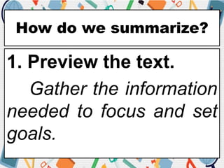 How do we summarize?
1. Preview the text.
Gather the information
needed to focus and set
goals.
 