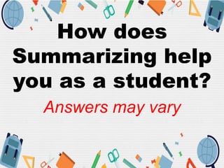 How does
Summarizing help
you as a student?
Answers may vary
 