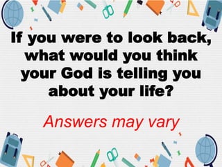 If you were to look back,
what would you think
your God is telling you
about your life?
Answers may vary
 