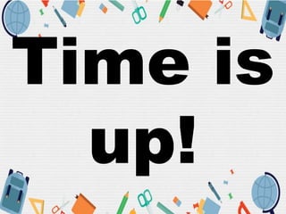 Time is
up!
 
