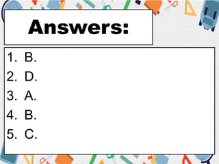 Answers:
1. B.
2. D.
3. A.
4. B.
5. C.
 