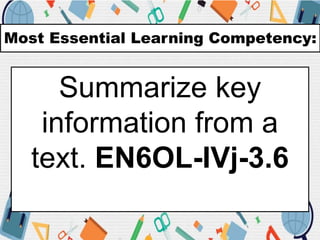 Most Essential Learning Competency:
Summarize key
information from a
text. EN6OL-IVj-3.6
 