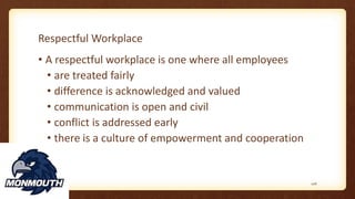 Respectful Workplace
• A respectful workplace is one where all employees
• are treated fairly
• difference is acknowledged and valued
• communication is open and civil
• conflict is addressed early
• there is a culture of empowerment and cooperation
106
 