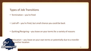 Types of Job Transitions
• Termination – you’re fired
• Laid-off – you’re fired, but small chance you could be back
• Quitting/Resigning – you leave on your terms for a variety of reasons
• Relocation – you leave on your own terms or potentially due to a transfer
to another location
116
 