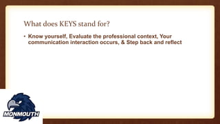 What does KEYS stand for?
• Know yourself, Evaluate the professional context, Your
communication interaction occurs, & Step back and reflect
 