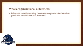 What are generational differences?
• differences in understanding the same concept/situation based on
generation an individual was born into
 