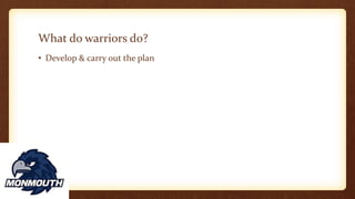 What do warriors do?
• Develop & carry out the plan
 