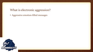What is electronic aggression?
• Aggressive emotion-filled messages
 