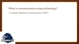 What is communication using technology?
• Computer-Mediated Communication (CMC)
 