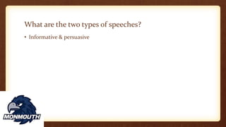 What are the two types of speeches?
• Informative & persuasive
 