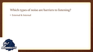 Which types of noise are barriers to listening?
• External & Internal
 