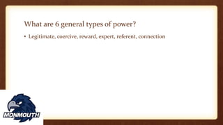 What are 6 general types of power?
• Legitimate, coercive, reward, expert, referent, connection
 
