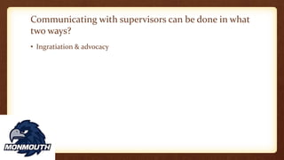 Communicating with supervisors can be done in what
two ways?
• Ingratiation & advocacy
 
