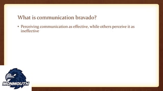 What is communication bravado?
• Perceiving communication as effective, while others perceive it as
ineffective
 