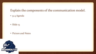 Explain the components of the communication model.
• 9-4 Agenda
• Slide 13
• Picture and Notes
 