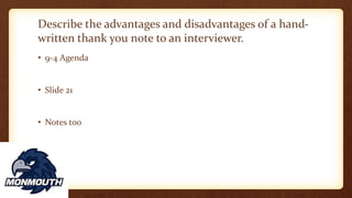 Describe the advantages and disadvantages of a hand-
written thank you note to an interviewer.
• 9-4 Agenda
• Slide 21
• Notes too
 
