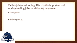 Define job transitioning. Discuss the importance of
understanding job-transitioning processes.
• 11-6 Agenda
• Slides 14 and 17
 