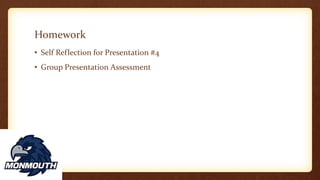 Homework
• Self Reflection for Presentation #4
• Group Presentation Assessment
 