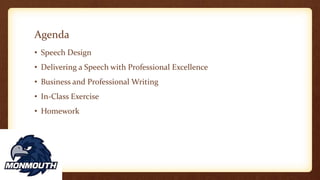 Agenda
• Speech Design
• Delivering a Speech with Professional Excellence
• Business and Professional Writing
• In-Class Exercise
• Homework
 