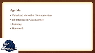 Agenda
• Verbal and Nonverbal Communication
• Job Interview In-Class Exercise
• Listening
• Homework
 