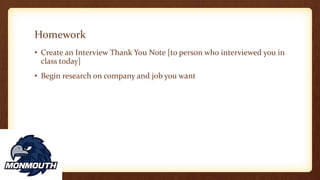 Homework
• Create an Interview Thank You Note [to person who interviewed you in
class today]
• Begin research on company and job you want
 
