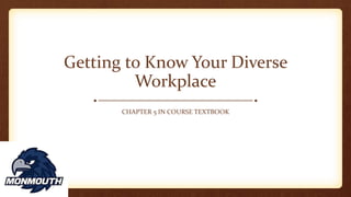 Getting to Know Your Diverse
Workplace
CHAPTER 5 IN COURSE TEXTBOOK
 