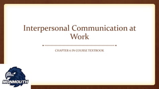 Interpersonal Communication at
Work
CHAPTER 6 IN COURSE TEXTBOOK
 