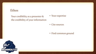 Ethos
Your credibility as a presenter &
the credibility of your information
• Your expertise
• Cite sources
• Find common ground
 