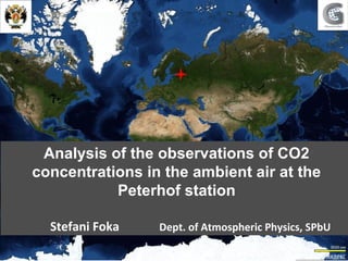 Analysis of the observations of CO2
concentrations in the ambient air at the
Peterhof station
Stefani Foka Dept. of Atmospheric Physics, SPbU
 