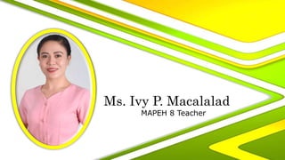 Ms. Ivy P. Macalalad
MAPEH 8 Teacher
 
