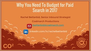 Why You Need To Budget for Paid
Search in 2017
Rachel Betterbid, Senior Inbound Strategist
Coalmarch Productions
rbetterbid@coalmarch.com
linkedin.com/in/rachelbetterbid
 