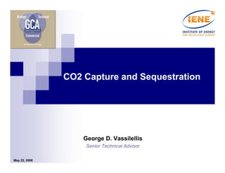 CO2 Capture and Sequestration




                   George D. Vassilellis
                   Senior Technical Advisor

May 22, 2008
 