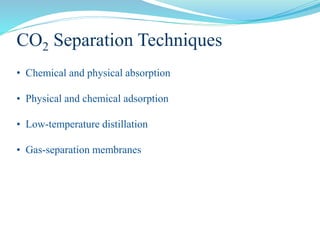 CO2 Separation Techniques
• Chemical and physical absorption
• Physical and chemical adsorption
• Low-temperature distillation
• Gas-separation membranes
 