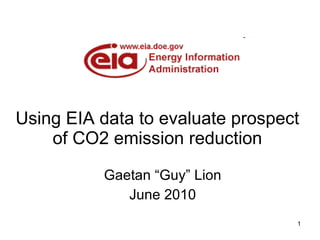 Using EIA data to evaluate prospect of CO2 emission reduction Gaetan “Guy” Lion June 2010 