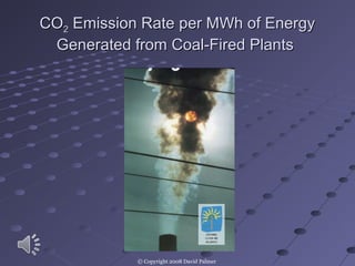 COCO22 Emission Rate per MWh of EnergyEmission Rate per MWh of Energy
Generated from Coal-Fired PlantsGenerated from Coal-Fired Plants
© Copyright 2008 David Palmer
 