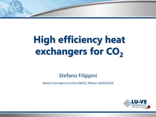 High efficiency heat
exchangers for CO2
Mostra Convegno Comfort (MCE), Milano 18/03/2016
Stefano Filippini
 