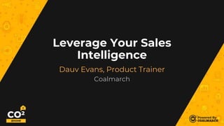 Leverage Your Sales
Intelligence
Dauv Evans, Product Trainer
Coalmarch
 