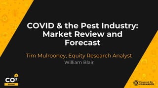 COVID & the Pest Industry:
Market Review and
Forecast
Tim Mulrooney, Equity Research Analyst
William Blair
 